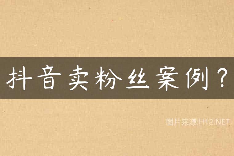 抖音卖粉丝案例？