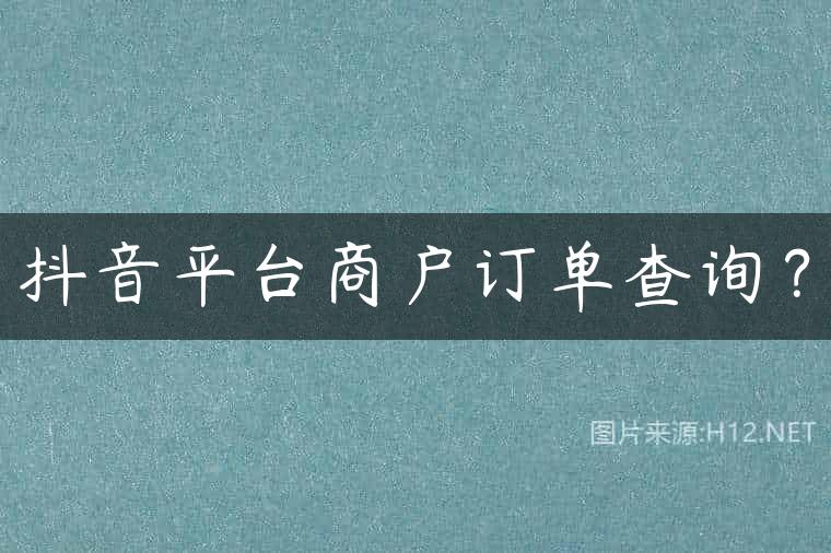 抖音平台商户订单查询？