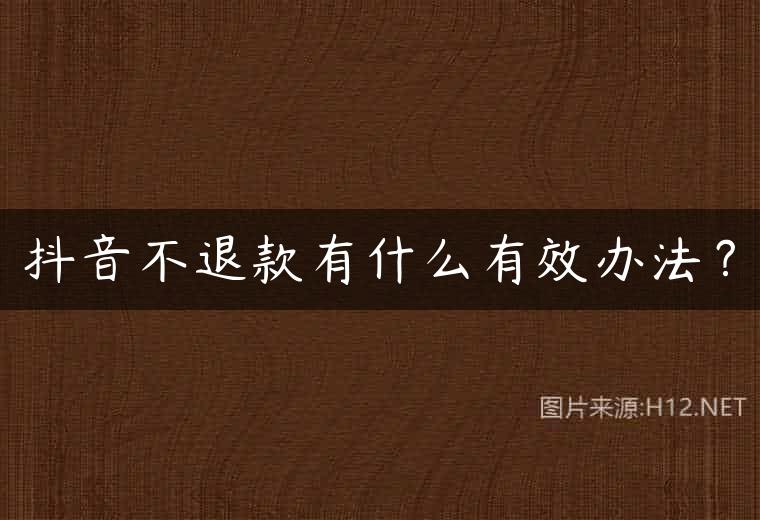 抖音不退款有什么有效办法？