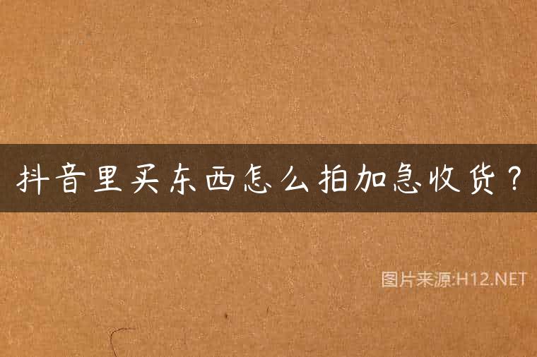抖音里买东西怎么拍加急收货？
