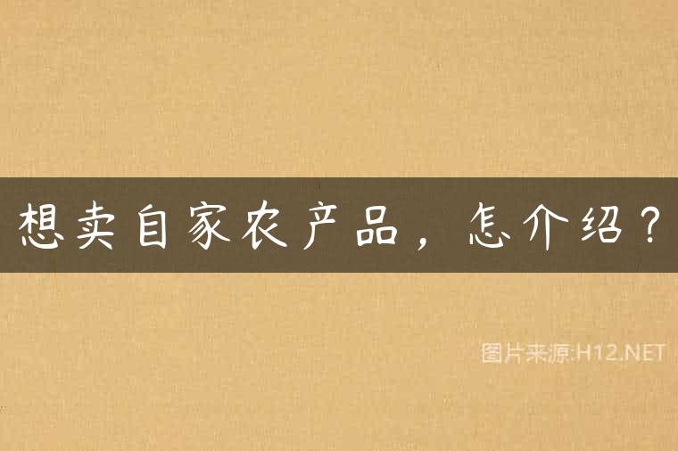 想卖自家农产品，怎介绍？