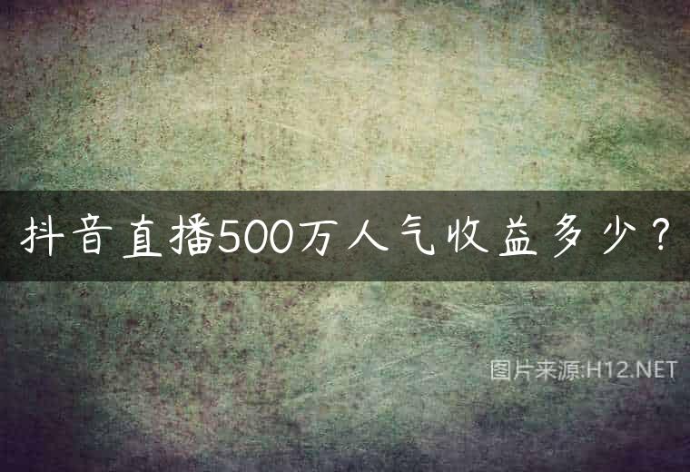 抖音直播500万人气收益多少？