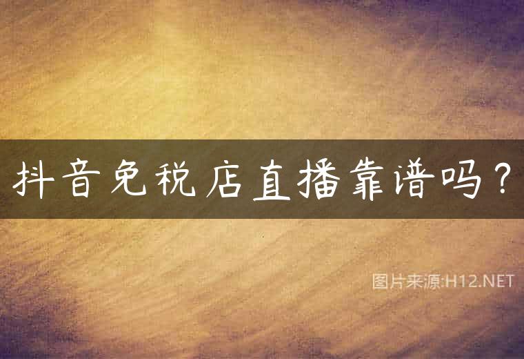 抖音免税店直播靠谱吗？