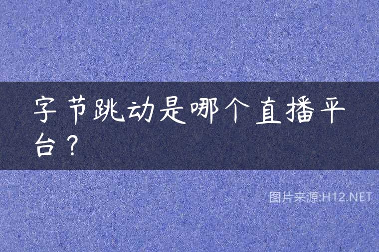 字节跳动是哪个直播平台？