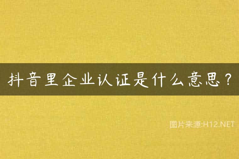 抖音里企业认证是什么意思？