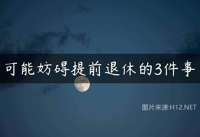 可能妨碍提前退休的3件事