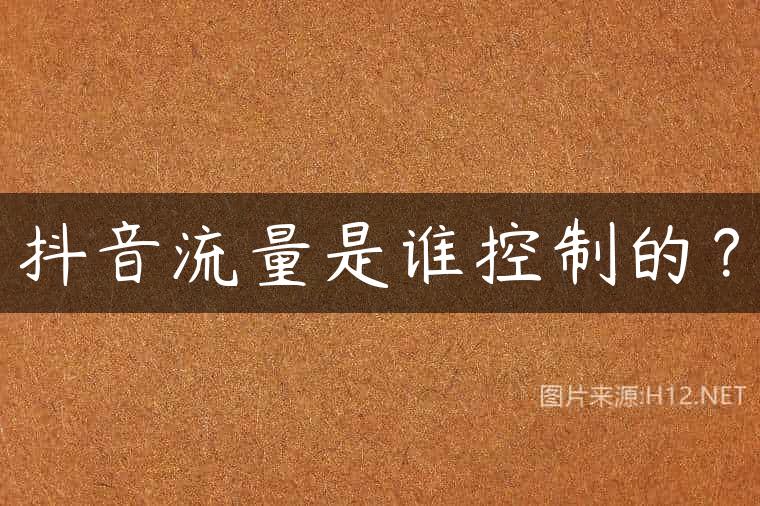 抖音流量是谁控制的？