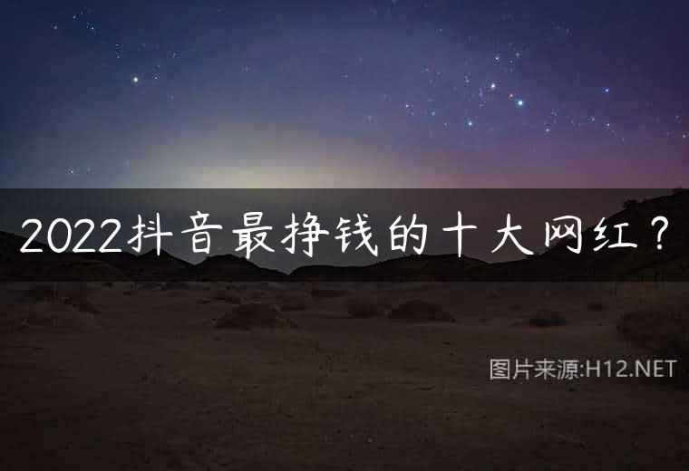 2022抖音最挣钱的十大网红？