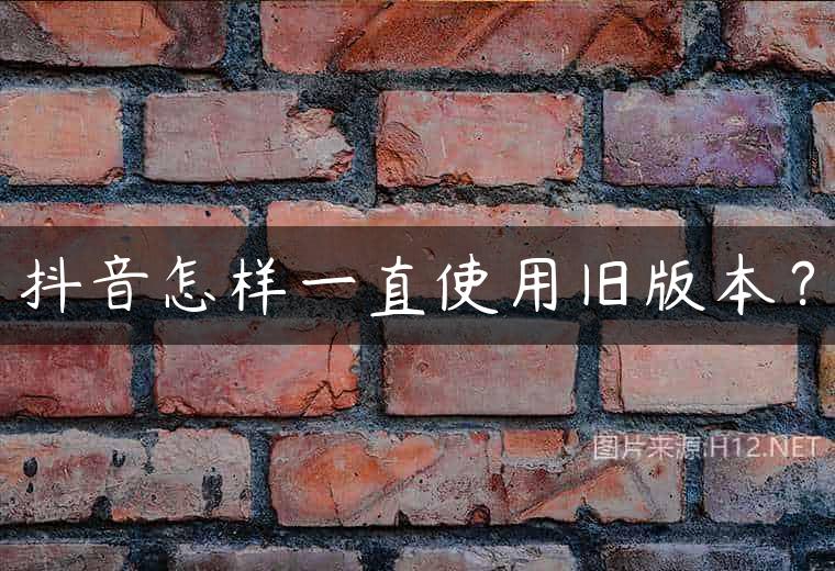 抖音怎样一直使用旧版本？