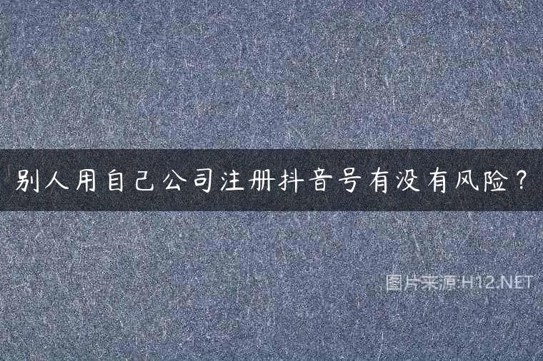 别人用自己公司注册抖音号有没有风险？