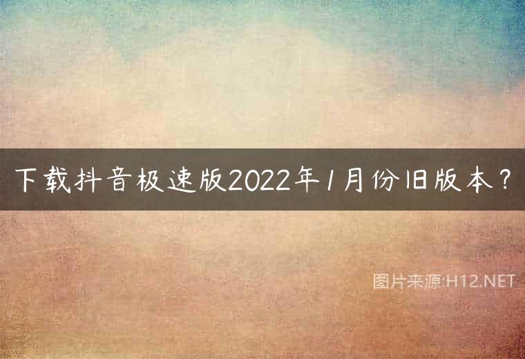 下载抖音极速版2022年1月份旧版本？
