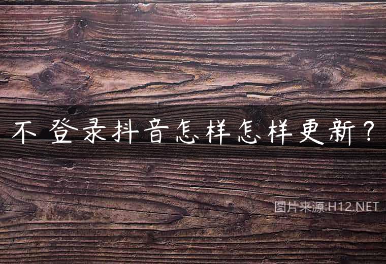 不 登录抖音怎样怎样更新？
