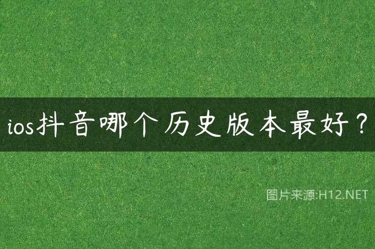 ios抖音哪个历史版本最好？