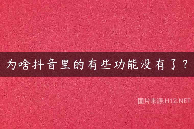 为啥抖音里的有些功能没有了？