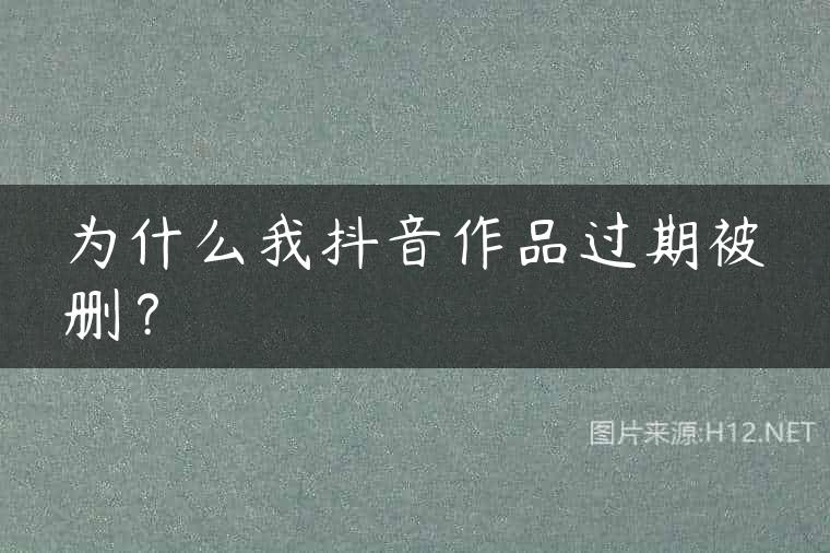 为什么我抖音作品过期被删？