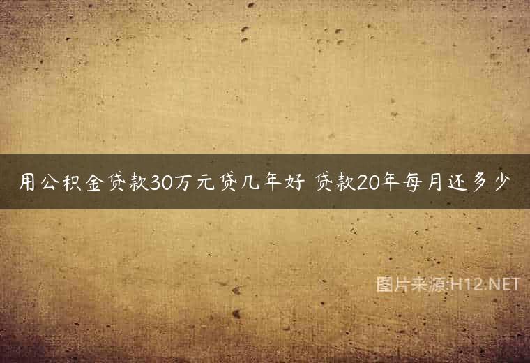 用公积金贷款30万元贷几年好 贷款20年每月还多少