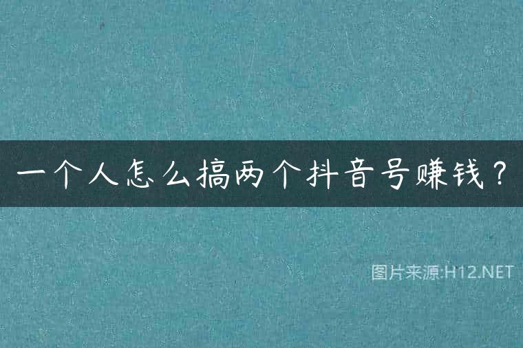 一个人怎么搞两个抖音号赚钱？