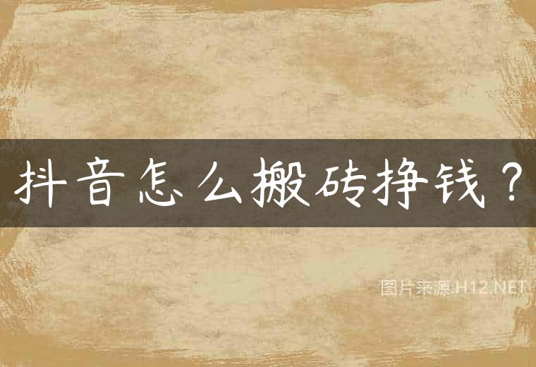 抖音怎么搬砖挣钱？