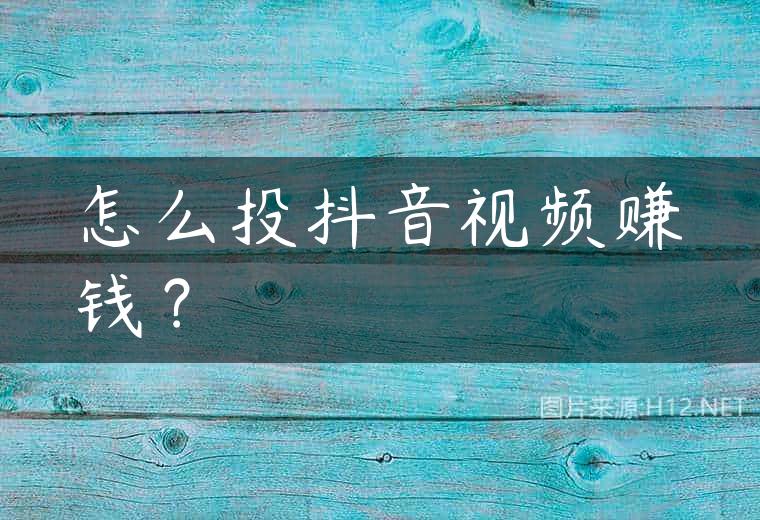 怎么投抖音视频赚钱？
