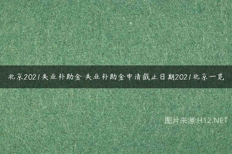 北京2021失业补助金 失业补助金申请截止日期2021北京一览