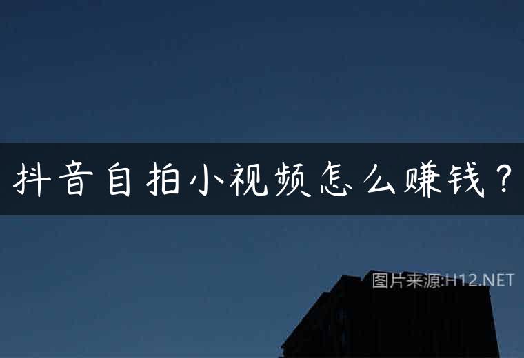 抖音自拍小视频怎么赚钱？
