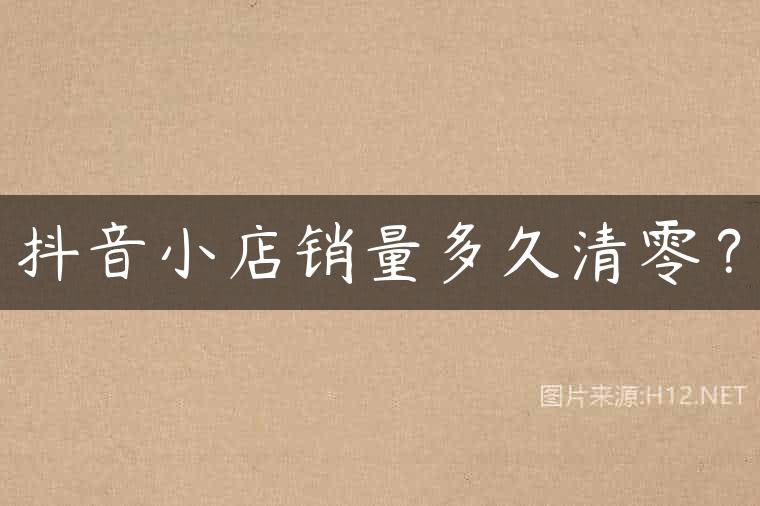 抖音小店销量多久清零？