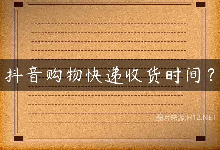 抖音购物快递收货时间？