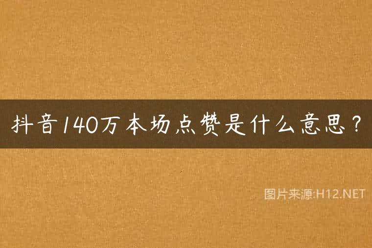 抖音140万本场点赞是什么意思？
