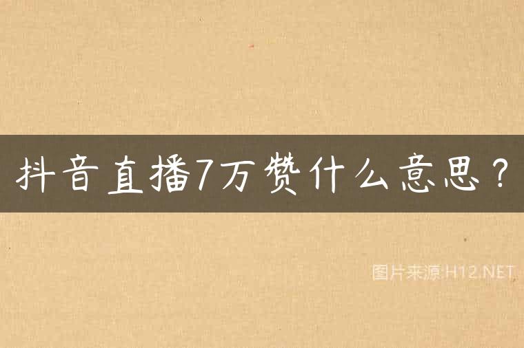 抖音直播7万赞什么意思？