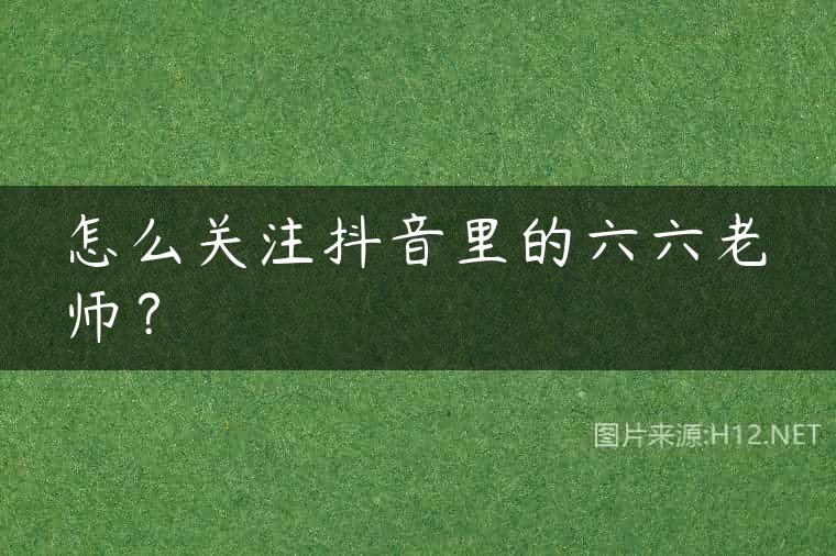 怎么关注抖音里的六六老师？