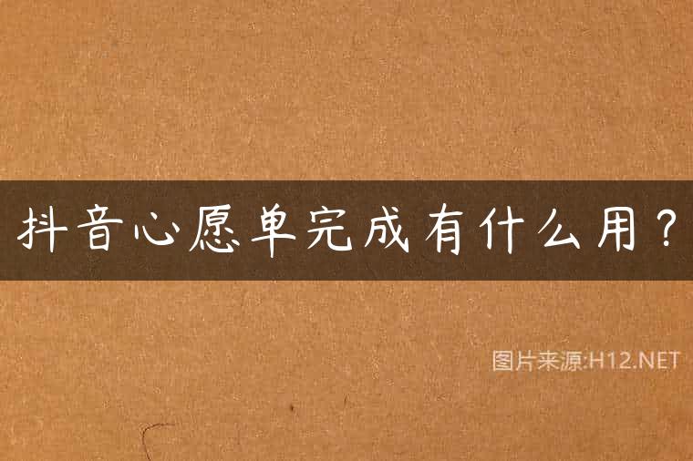 抖音心愿单完成有什么用？