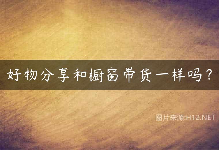 好物分享和橱窗带货一样吗？