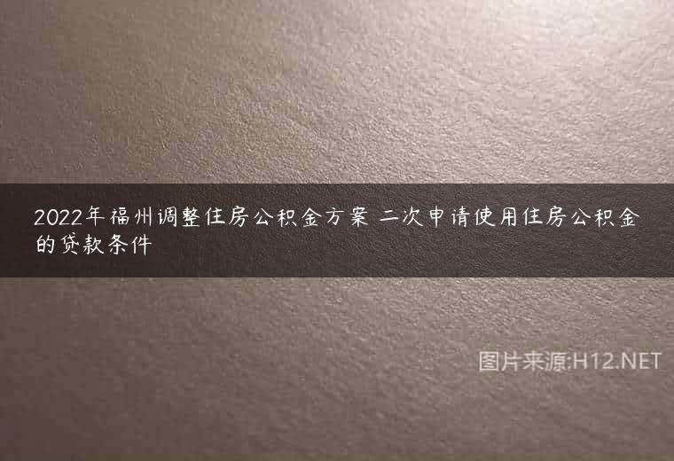 2022年福州调整住房公积金方案 二次申请使用住房公积金的贷款条件