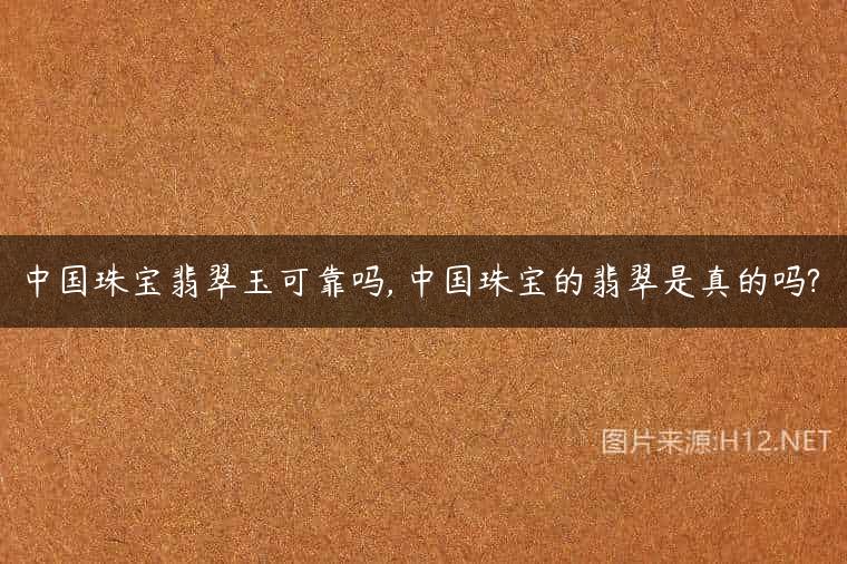 中国珠宝翡翠玉可靠吗, 中国珠宝的翡翠是真的吗?