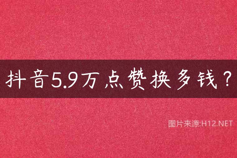 抖音5.9万点赞换多钱？