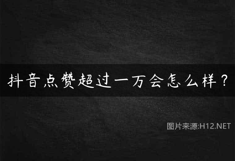 抖音点赞超过一万会怎么样？
