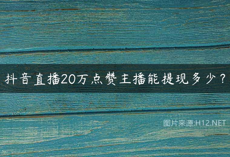 抖音直播20万点赞主播能提现多少？
