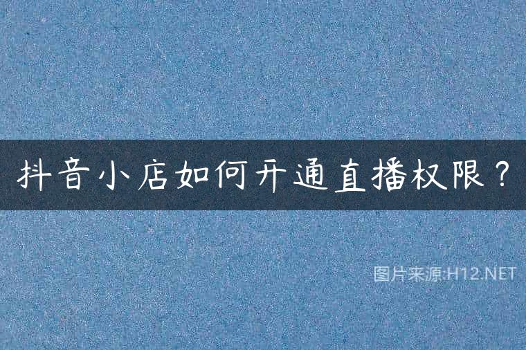 抖音小店如何开通直播权限？