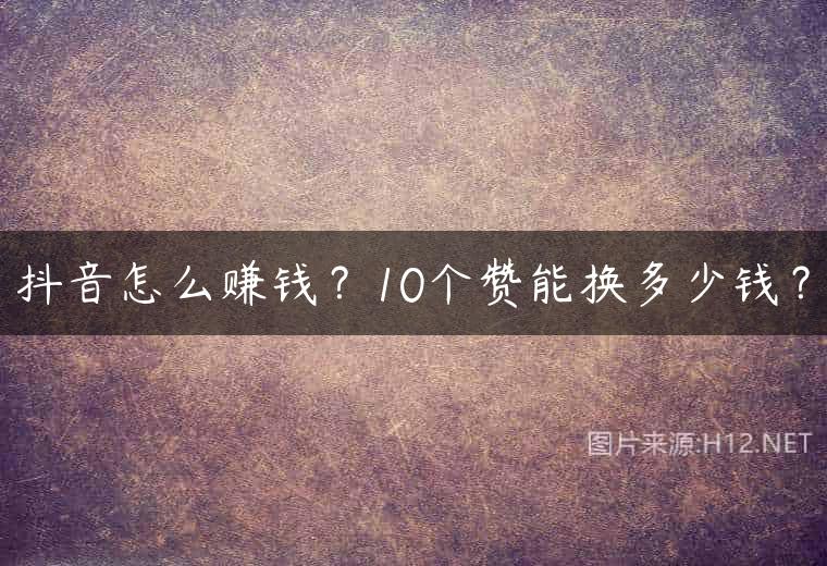 抖音怎么赚钱？10个赞能换多少钱？