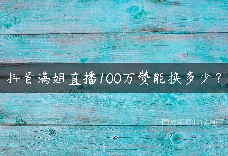 抖音满姐直播100万赞能换多少？