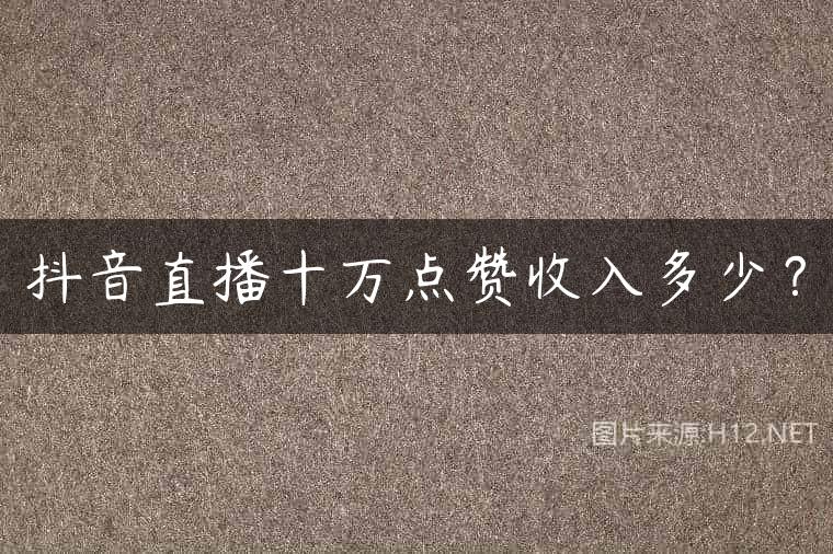 抖音直播十万点赞收入多少？