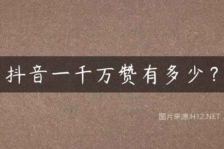 抖音一千万赞有多少？