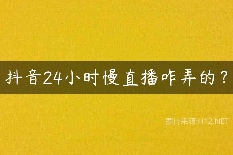 抖音24小时慢直播咋弄的？