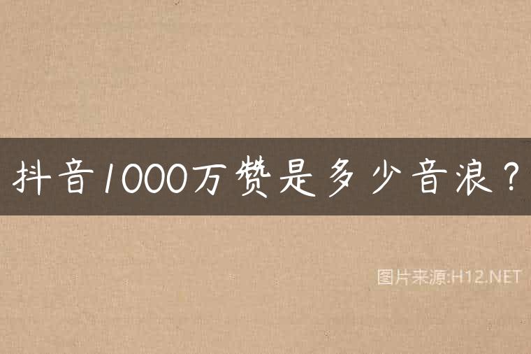 抖音1000万赞是多少音浪？
