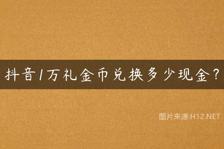 抖音1万礼金币兑换多少现金？