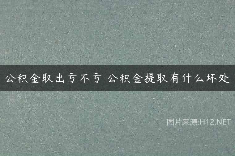 公积金取出亏不亏 公积金提取有什么坏处