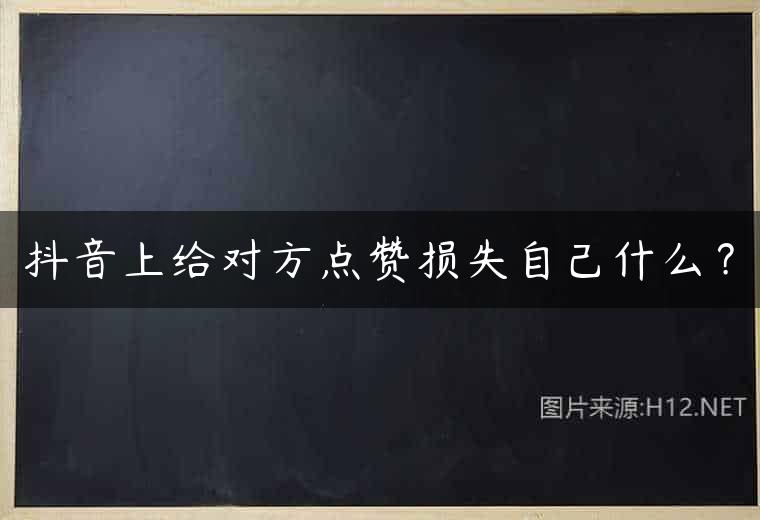 抖音上给对方点赞损失自己什么？
