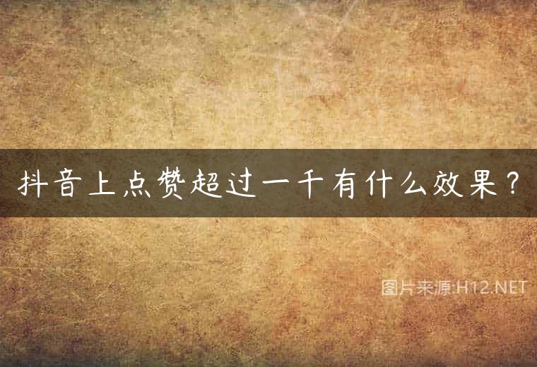 抖音上点赞超过一千有什么效果？