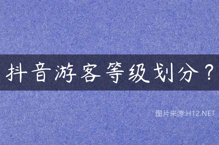 抖音游客等级划分？