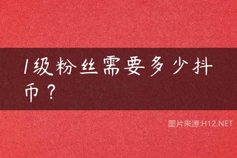 1级粉丝需要多少抖币？